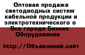Оптовая продажа светодиодных систем, кабельной продукции и электротехнического о - Все города Бизнес » Оборудование   
